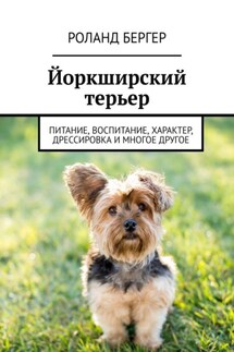 Йоркширский терьер. Питание, воспитание, характер, дрессировка и многое другое - Роланд Бергер