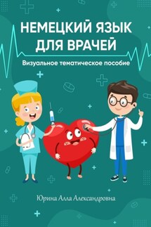 Немецкий язык для врачей. Визуальное тематическое пособие - Алла Юрина