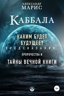 Каббала. Каким будет будущее? Предсказания, пророчества и тайны Вечной книги - Александр Марис