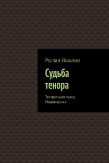 Судьба тенора. Театральная пьеса. Мономюзикл - Руслан Ишалин