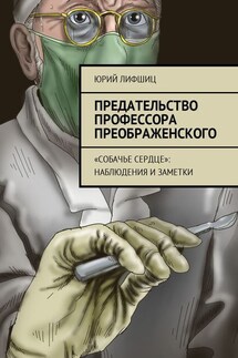 Предательство профессора Преображенского. «Собачье сердце»: наблюдения и заметки - Юрий Лифшиц