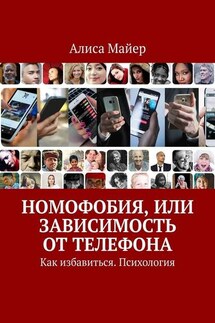 Номофобия, или Зависимость от телефона. Как избавиться. Психология - Алиса Майер
