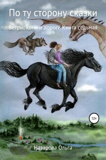 По ту сторону сказки. Ветры, кони и дороги - Ольга Назарова