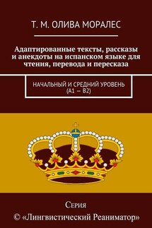 Адаптированные тексты, рассказы и анекдоты на испанском языке для чтения, перевода и пересказа. Начальный и средний уровень (А1 – В2) - Татьяна Олива Моралес