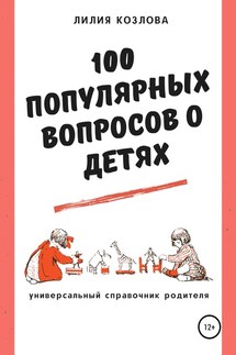 100 популярных вопросов о детях: универсальный справочник родителя - Лилия Козлова