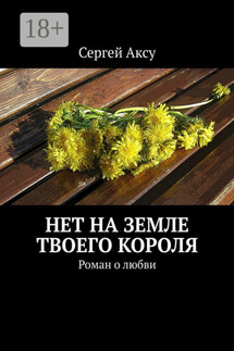 Нет на земле твоего короля. Роман о любви - Сергей Аксу