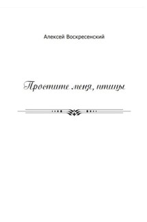 Простите меня, птицы - Алексей Воскресенский