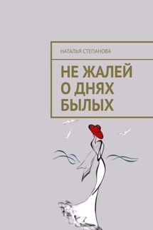 Не жалей о днях былых - Наталья Степанова