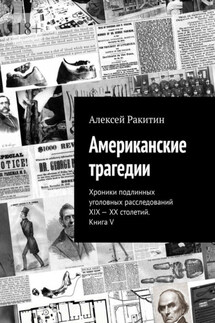 Американские трагедии. Хроники подлинных уголовных расследований XIX—XX столетий. Книга V - Алексей Ракитин