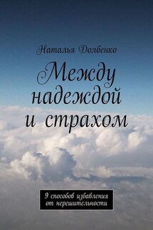 Между надеждой и страхом. 9 способов избавления от нерешительности - Наталья Долбенко