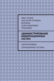 Администрирование информационных систем. Альтернативные операционные системы - Иван Трещев, Анастасия Сергеевна Ватолина