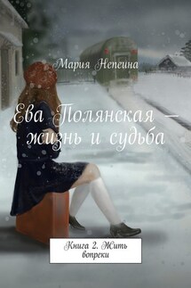Ева Полянская – жизнь и судьба. Книга 2. Жить вопреки - Мария Непеина