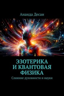 Эзотерика и квантовая физика. Слияние духовности и науки - Ананда Десаи