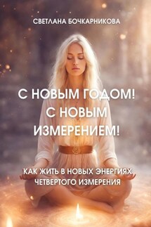 С Новым годом! С новым измерением! Как жить в новых энергиях четвертого измерения - Светлана Бочкарникова