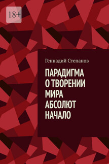 Парадигма о творении мира. Абсолют. Начало - Геннадий Степанов