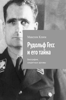 Рудольф Гесс и его тайна. Биография, секретные архивы - Максим Клим