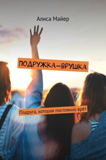 Подружка-врушка. Подруга, которая постоянно врёт - Алиса Майер