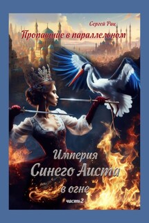 Пропавшие в параллельном. Часть вторая. Империя Синего Аиста в огне - Сергей Рац