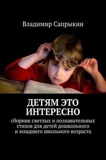 Детям это интересно. Сборник светлых и познавательных стихов для детей дошкольного и младшего школьного возраста - Владимир Сапрыкин