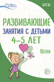 Развивающие занятия с детьми 4—5 лет. Весна. III квартал - Алла Генриховна Арушанова, Наталья Александровна Рыжова