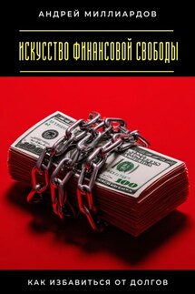 Искусство финансовой свободы. Как избавиться от долгов - Андрей Миллиардов