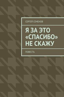 Я за это «спасибо» не скажу. Повесть - Сергей Семенов
