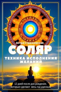 Соляр. Техника исполнения желаний. 12 дней после дня рождения, которые сделают весь год удачным - Астра Стражинская