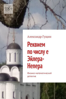 Реквием по числу е Эйлера-Непера. Физико-математический детектив - Александр Гущин
