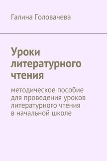 Уроки литературного чтения. методическое пособие для проведения уроков литературного чтения в начальной школе - Галина Головачева