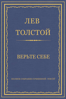 Полное собрание сочинений. Том 37. Произведения 1906–1910 гг. Верьте себе - Лев Толстой