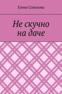 Не скучно на даче - Елена Соколова