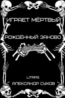 Играет мёртвый. Рождённый заново. - Александр Сухов