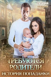 Требуются родители. История попаданки - Татьяна Михаль