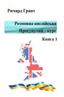 Розмовна англійська. Просунутий курс. Книга 1 - Ричард Грант