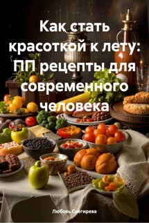 Как стать красоткой к лету: ПП рецепты для современного человека - Любовь Снегирева