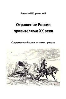 Отражение России правителями ХХ века. Современная Россия глазами предков - Анатолий Корчинский