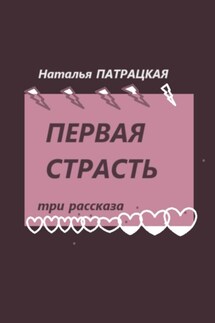 Первая страсть. Три рассказа - Наталья Патрацкая
