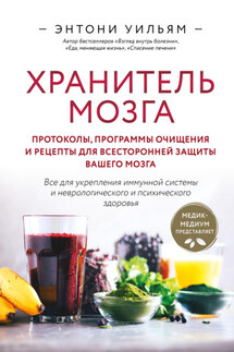 Хранитель мозга. Протоколы, программы очищения и рецепты для всесторонней защиты вашего мозга - Энтони Уильям