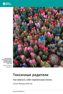 Токсичные родители. Как вернуть себе нормальную жизнь. Сьюзан Форвард, Крейг Бак. Саммари - Smart Reading