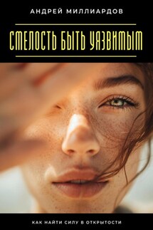 Смелость быть уязвимым. Как найти силу в открытости - Андрей Миллиардов