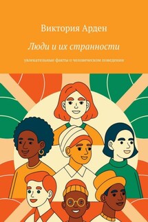 Люди и их странности. Увлекательные факты о человеческом поведении - Виктория Арден