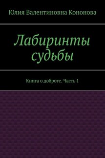 Лабиринты судьбы. Книга о доброте. Часть 1 - Юлия Кононова