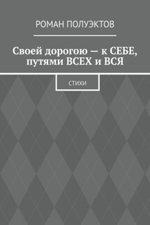 Своей дорогою – к себе, путями всех и вся. Стихи - Роман Полуэктов