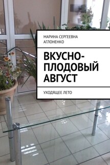 Вкусно-плодовый август. Уходящее лето - Марина Аглоненко