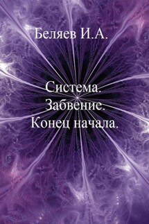 Система. Забвение. Конец начала. Книга первая. Цикл «Икосаэдр. Бронзовый аддон» - Илья Беляев