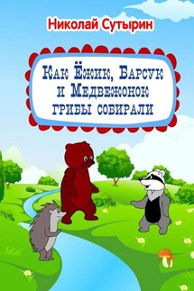 Как Ёжик, Барсук и Медвежонок грибы собирали - Николай Сутырин
