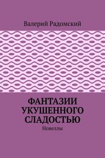 Фантазии укушенного сладостью. Новеллы - Валерий Радомский