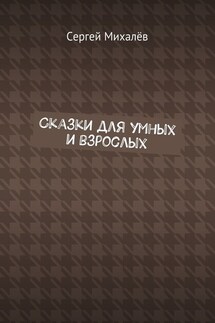 Сказки для умных и взрослых - Сергей Михалёв