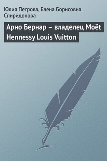 Арно Бернар – владелец Moёt Hennessy Louis Vuitton - Елена Борисовна Спиридонова, Юлия Александровна Петрова