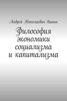 Философия экономики социализма и капитализма - Андрей Яшник